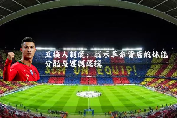 五换人制度：战术革命背后的体能分配与赛制逻辑