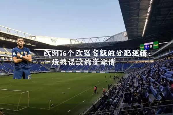 欧洲16个欧冠名额的分配逻辑：一场被误读的资源博弈