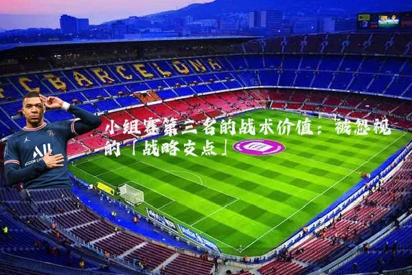 小组赛第三名的战术价值：被忽视的「战略支点」