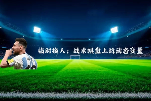 临时换人：战术棋盘上的动态变量