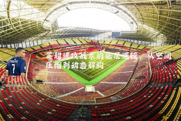 英超进攻战术的底层逻辑：从空间压缩到动态解构