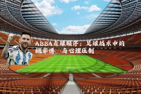 ABBA点球顺序:足球战术中的概率博弈与心理压制