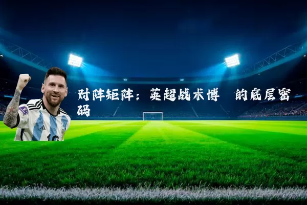 对阵矩阵：英超战术博弈的底层密码