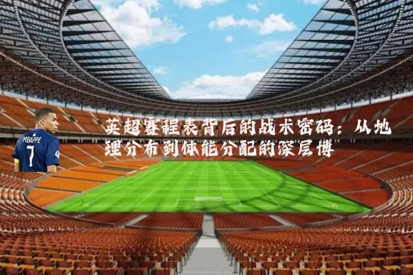 英超赛程表背后的战术密码:从地理分布到体能分配的深层博弈