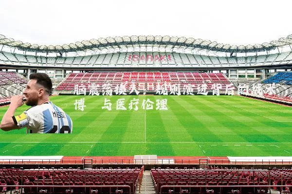 脑震荡换人：规则演进背后的战术博弈与医疗伦理