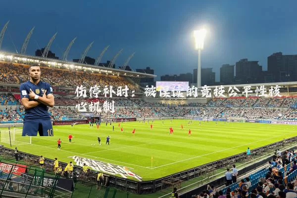 伤停补时:被误读的竞技公平性核心机制