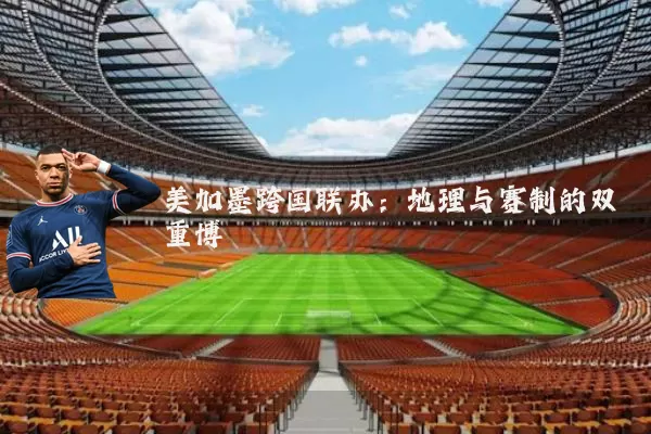 美加墨跨国联办：地理与赛制的双重博弈