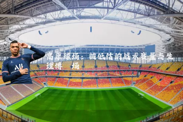 高原球场:被低估的战术变量与生理博弈场