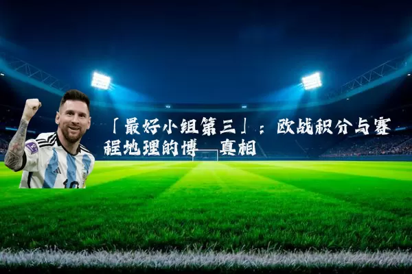 「最好小组第三」：欧战积分与赛程地理的博弈真相