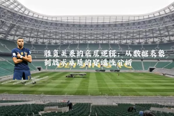 胜负关系的底层逻辑：从数据表象到战术本质的穿透性分析