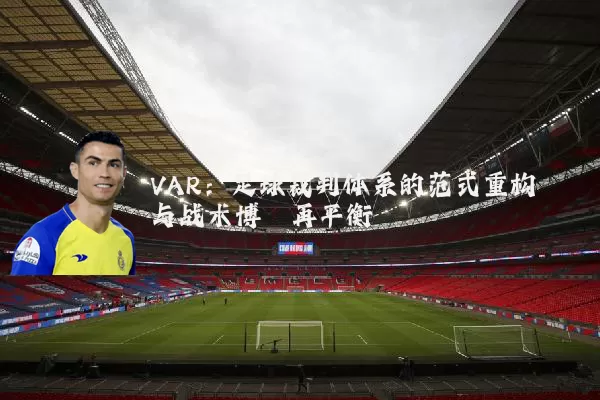 VAR:足球裁判体系的范式重构与战术博弈再平衡