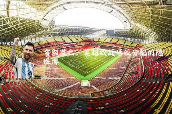 名额溢出：英超欧战席位分配的隐性博弈
